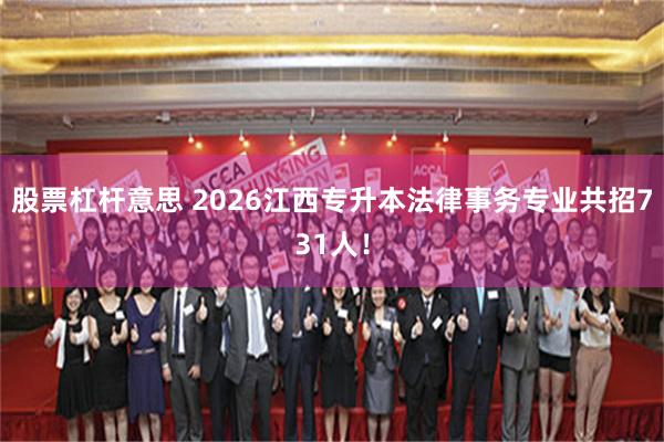 股票杠杆意思 2026江西专升本法律事务专业共招731人!