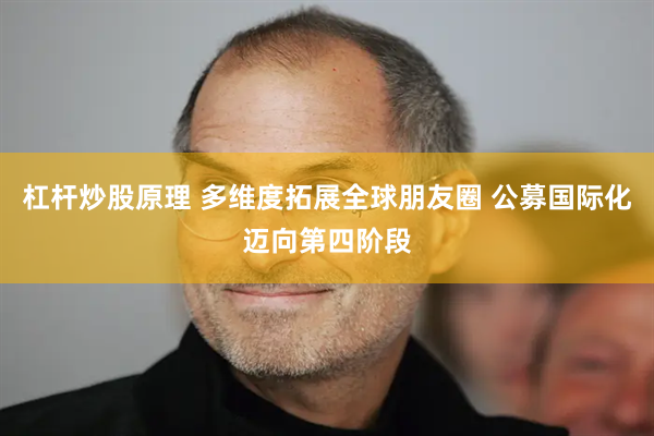 杠杆炒股原理 多维度拓展全球朋友圈 公募国际化迈向第四阶段