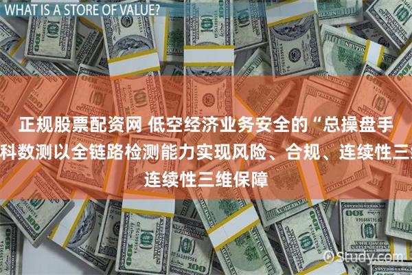 正规股票配资网 低空经济业务安全的“总操盘手”，中科数测以全链路检测能力实现风险、合规、连续性三维保障
