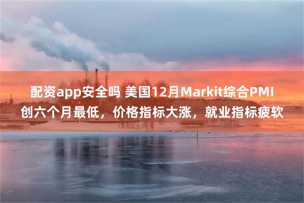 配资app安全吗 美国12月Markit综合PMI创六个月最低，价格指标大涨，就业指标疲软