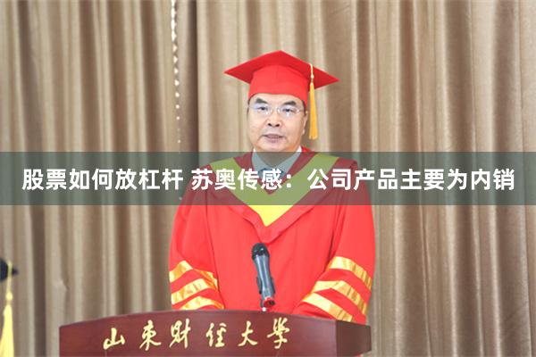股票如何放杠杆 苏奥传感：公司产品主要为内销