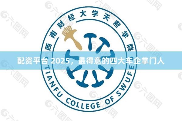 配资平台 2025,最得意的四大车企掌门人