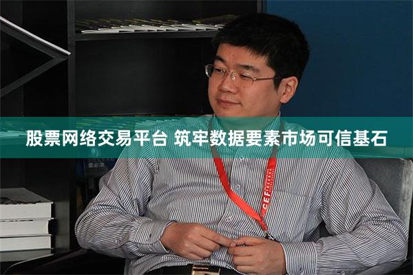 股票网络交易平台 筑牢数据要素市场可信基石